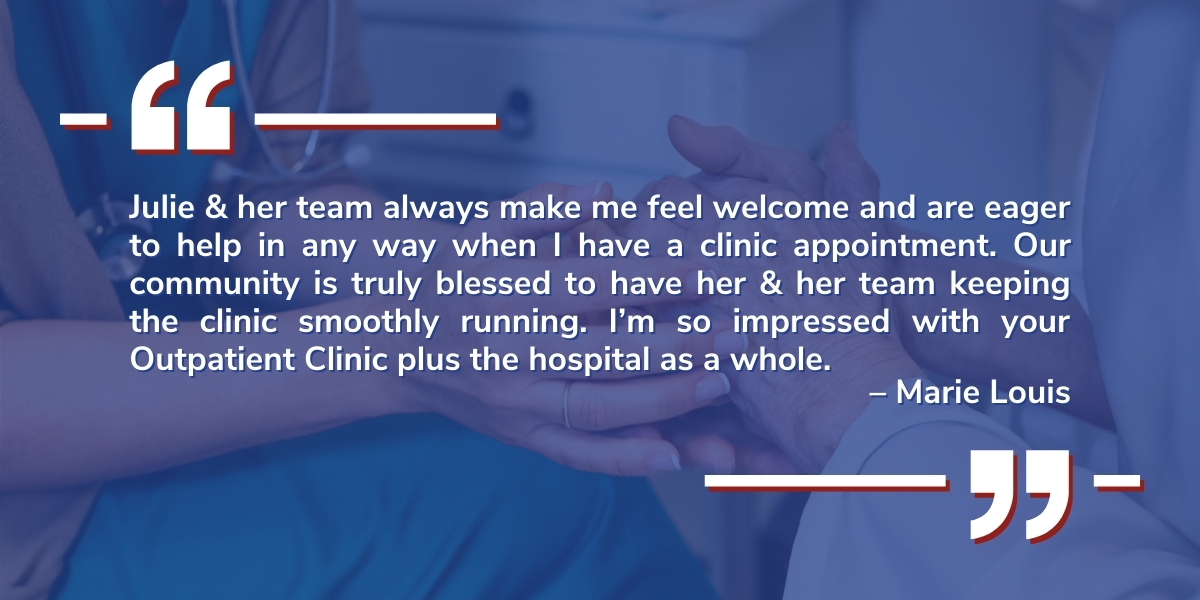 A testimonial from Marie Louis reads: "Julie & her team always make me feel welcome and are eager to help in any way when I have a clinic appointment. Our community is truly blessed to have her & her team keeping the clinic smoothly running. I'm so impressed with your Outpatient Clinic as a whole."